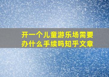 开一个儿童游乐场需要办什么手续吗知乎文章