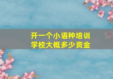 开一个小语种培训学校大概多少资金