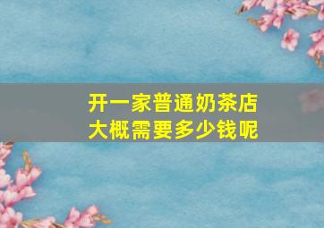 开一家普通奶茶店大概需要多少钱呢