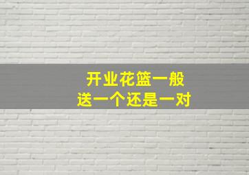 开业花篮一般送一个还是一对