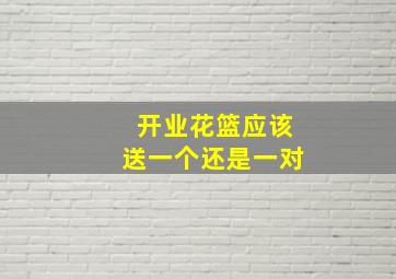 开业花篮应该送一个还是一对