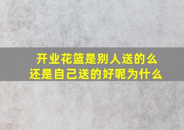 开业花篮是别人送的么还是自己送的好呢为什么