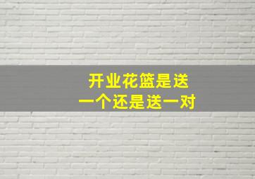 开业花篮是送一个还是送一对