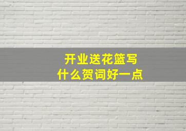 开业送花篮写什么贺词好一点