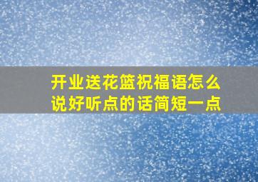 开业送花篮祝福语怎么说好听点的话简短一点