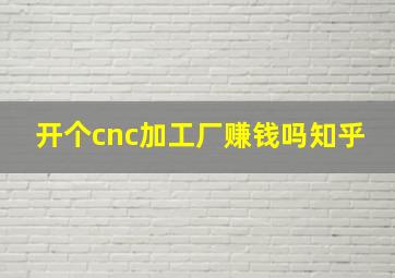 开个cnc加工厂赚钱吗知乎