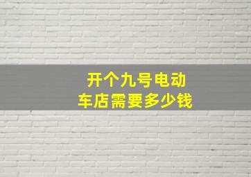 开个九号电动车店需要多少钱