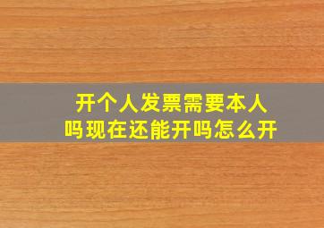 开个人发票需要本人吗现在还能开吗怎么开