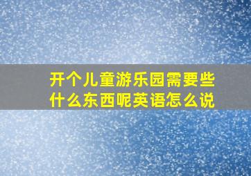 开个儿童游乐园需要些什么东西呢英语怎么说