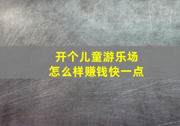 开个儿童游乐场怎么样赚钱快一点