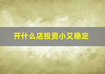 开什么店投资小又稳定