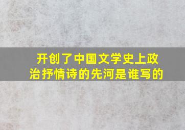 开创了中国文学史上政治抒情诗的先河是谁写的