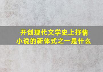 开创现代文学史上抒情小说的新体式之一是什么