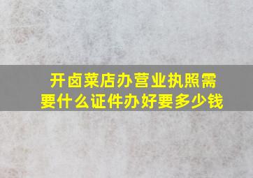 开卤菜店办营业执照需要什么证件办好要多少钱