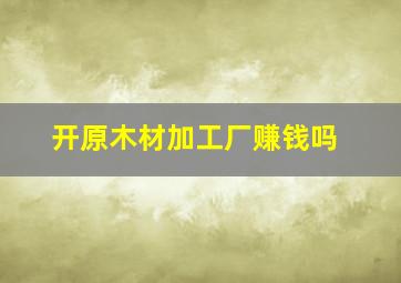 开原木材加工厂赚钱吗