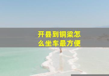 开县到铜梁怎么坐车最方便