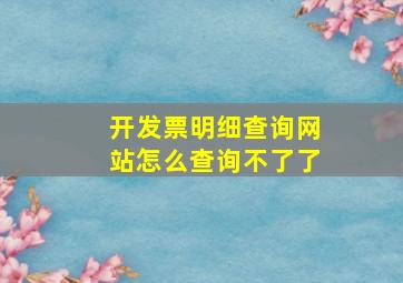 开发票明细查询网站怎么查询不了了