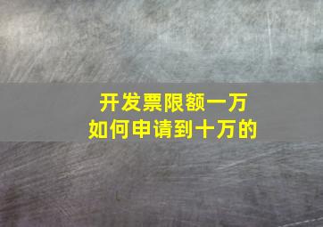 开发票限额一万如何申请到十万的