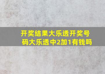 开奖结果大乐透开奖号码大乐透中2加1有钱吗