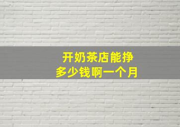 开奶茶店能挣多少钱啊一个月