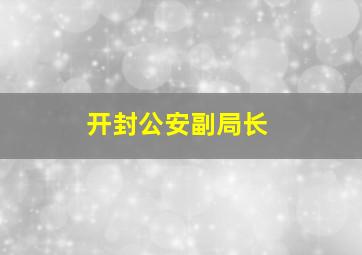 开封公安副局长