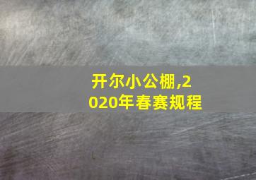 开尔小公棚,2020年春赛规程