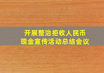 开展整治拒收人民币现金宣传活动总结会议