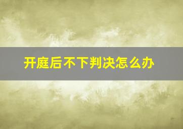 开庭后不下判决怎么办