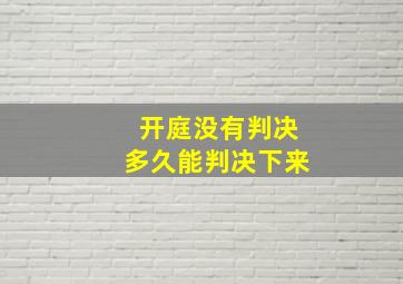 开庭没有判决多久能判决下来