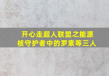 开心走超人联盟之能源核守护者中的罗素等三人