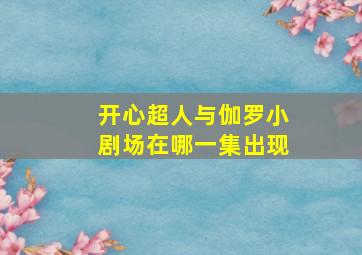 开心超人与伽罗小剧场在哪一集出现