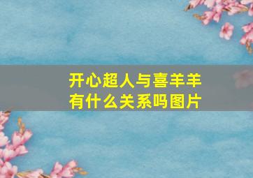 开心超人与喜羊羊有什么关系吗图片