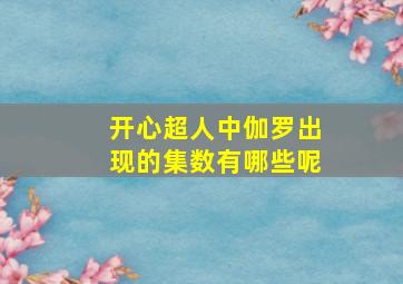 开心超人中伽罗出现的集数有哪些呢