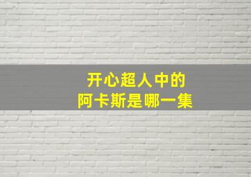 开心超人中的阿卡斯是哪一集