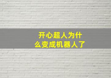 开心超人为什么变成机器人了