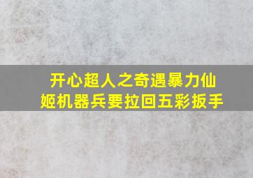 开心超人之奇遇暴力仙姬机器兵要拉回五彩扳手