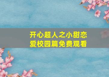 开心超人之小甜恋爱校园篇免费观看