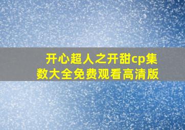 开心超人之开甜cp集数大全免费观看高清版