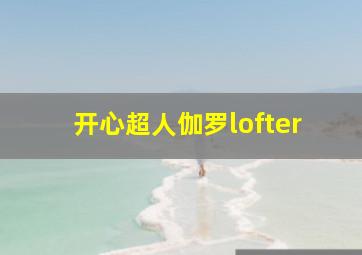 开心超人伽罗lofter