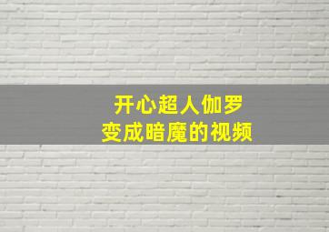 开心超人伽罗变成暗魔的视频