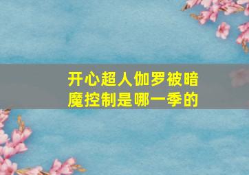 开心超人伽罗被暗魔控制是哪一季的