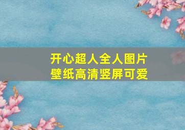 开心超人全人图片壁纸高清竖屏可爱