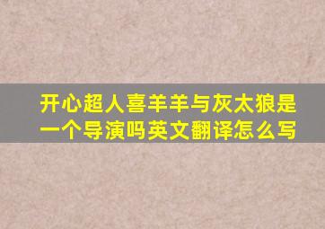 开心超人喜羊羊与灰太狼是一个导演吗英文翻译怎么写