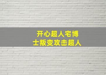 开心超人宅博士叛变攻击超人