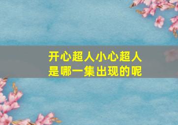 开心超人小心超人是哪一集出现的呢