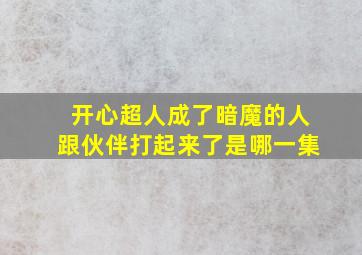 开心超人成了暗魔的人跟伙伴打起来了是哪一集