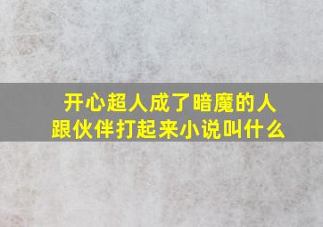 开心超人成了暗魔的人跟伙伴打起来小说叫什么