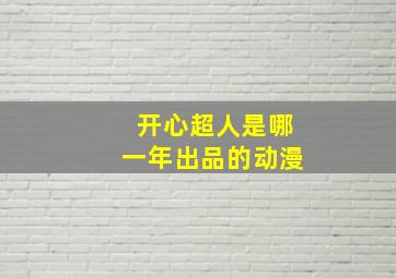 开心超人是哪一年出品的动漫