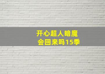 开心超人暗魔会回来吗15季