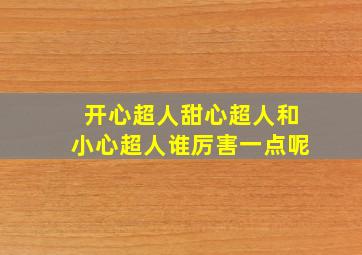 开心超人甜心超人和小心超人谁厉害一点呢